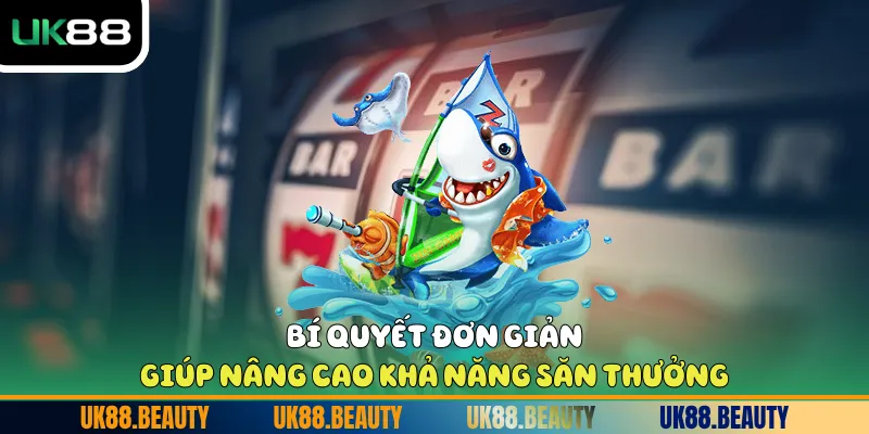 Bí quyết đơn giản giúp nâng cao khả năng săn thưởng