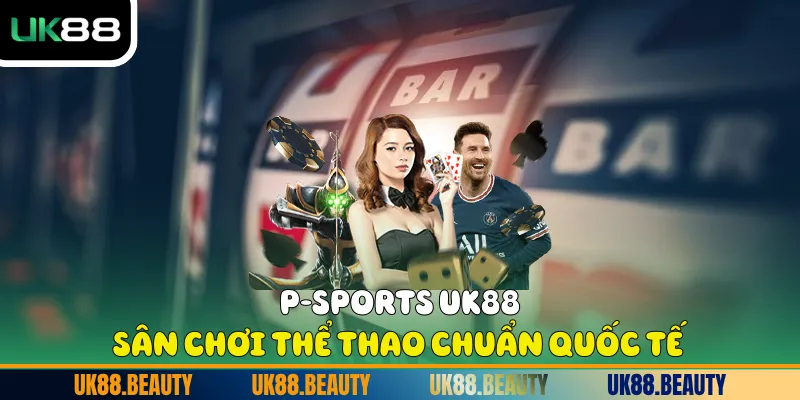 P-Sports UK88 - Sân Chơi Thể Thao Chuẩn Quốc Tế