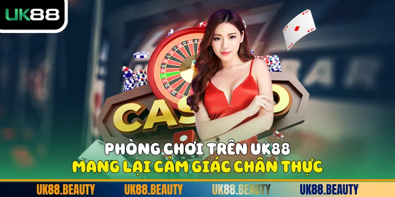 Phòng chơi trên UK88 mang lại cảm giác chân thực